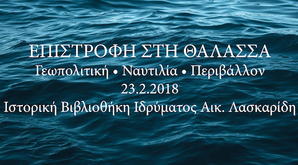 Aikaterini Laskaridis Foundation-ΕΠΙΣΤΡΟΦΗ ΣΤΗ ΘΑΛΑΣΣΑ: Η ενίσχυση της σημασίας της θάλασσας όπως διαμορφώνεται σε σχέση με τις γεωπολιτικές εξελίξεις, το περιβάλλον & τη δραστηριότητα της ελληνικής ποντοπόρου ναυτιλίας